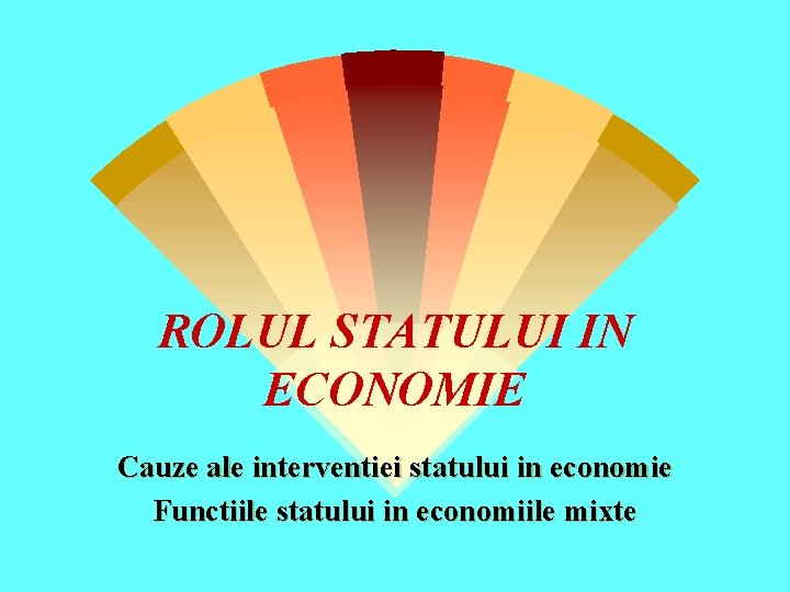 ROLUL STATULUI IN ECONOMIE Cauze ale interventiei statului in economie Functiile statului in economiile