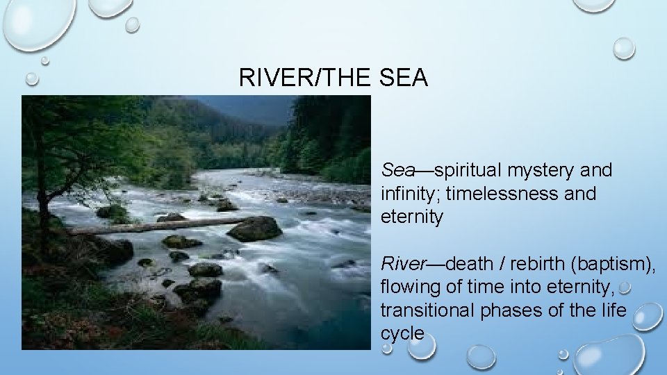 RIVER/THE SEA Sea—spiritual mystery and infinity; timelessness and eternity River—death / rebirth (baptism), flowing