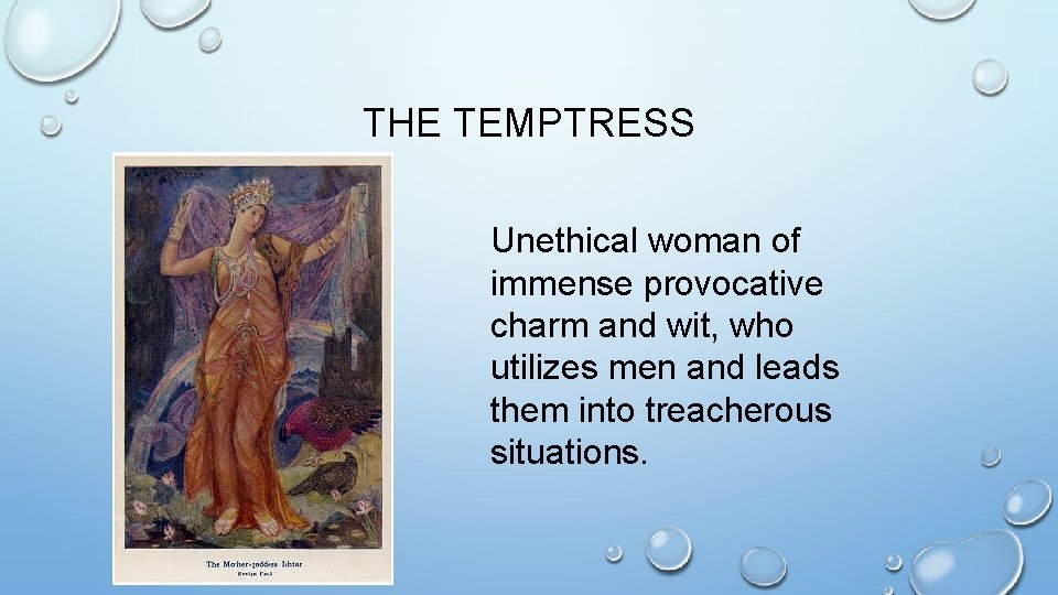 THE TEMPTRESS Unethical woman of immense provocative charm and wit, who utilizes men and