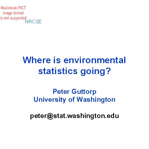 NRCSE Where is environmental statistics going? Peter Guttorp University of Washington peter@stat. washington. edu