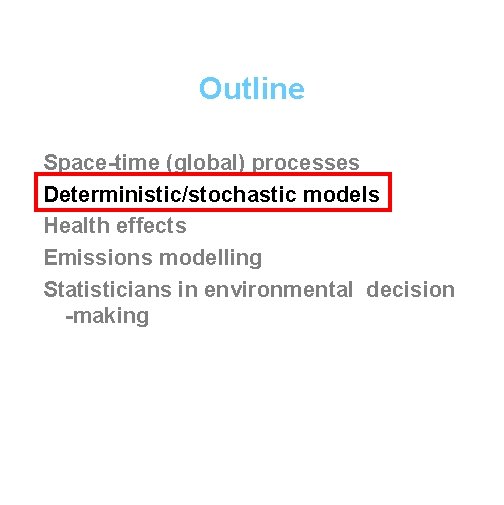 Outline Space-time (global) processes Deterministic/stochastic models Health effects Emissions modelling Statisticians in environmental decision