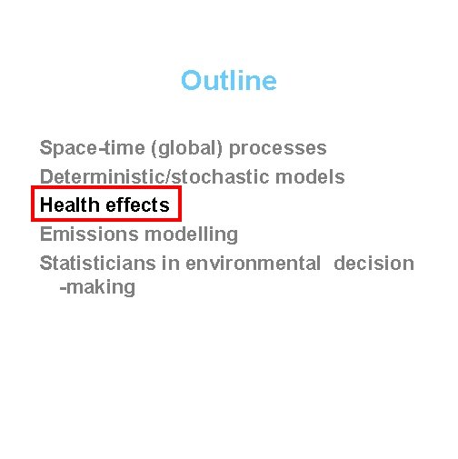 Outline Space-time (global) processes Deterministic/stochastic models Health effects Emissions modelling Statisticians in environmental decision