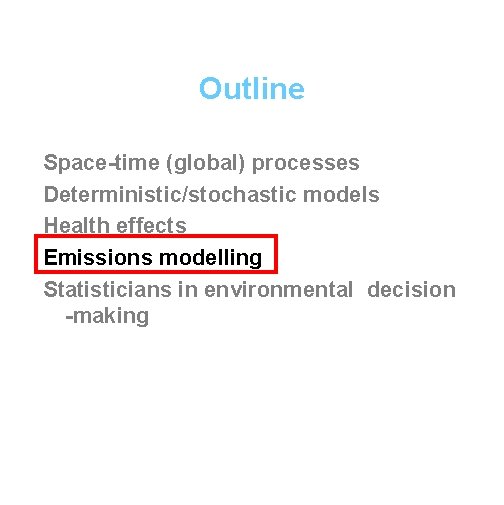 Outline Space-time (global) processes Deterministic/stochastic models Health effects Emissions modelling Statisticians in environmental decision