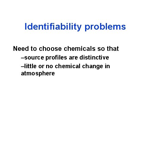 Identifiability problems Need to choose chemicals so that –source profiles are distinctive –little or