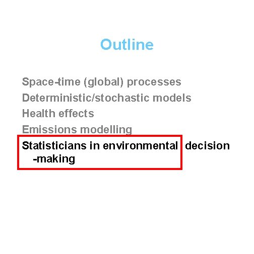 Outline Space-time (global) processes Deterministic/stochastic models Health effects Emissions modelling Statisticians in environmental decision