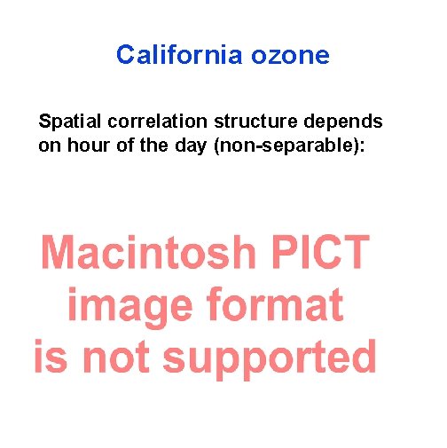 California ozone Spatial correlation structure depends on hour of the day (non-separable): 