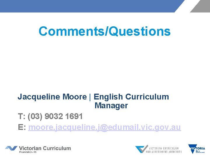 Comments/Questions Jacqueline Moore | English Curriculum Manager T: (03) 9032 1691 E: moore. jacqueline.