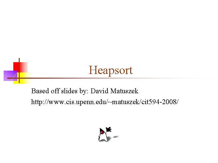 Heapsort Based off slides by: David Matuszek http: //www. cis. upenn. edu/~matuszek/cit 594 -2008/