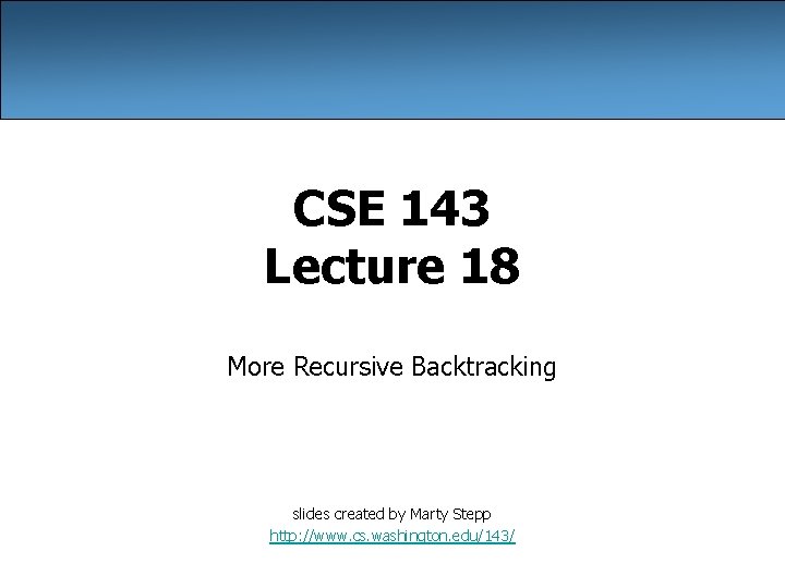 CSE 143 Lecture 18 More Recursive Backtracking slides created by Marty Stepp http: //www.