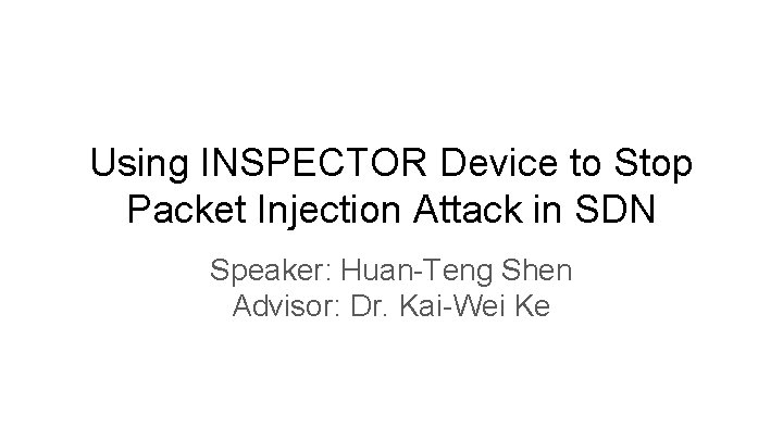 Using INSPECTOR Device to Stop Packet Injection Attack in SDN Speaker: Huan-Teng Shen Advisor: