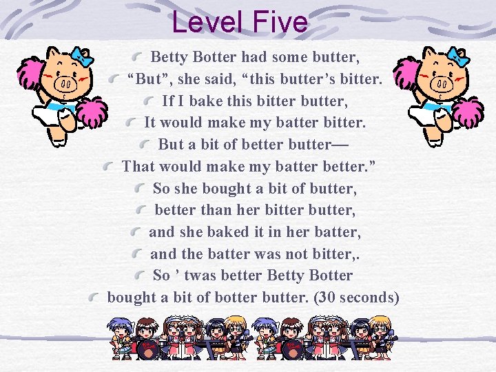 Level Five Betty Botter had some butter, “But”, she said, “this butter’s bitter. If