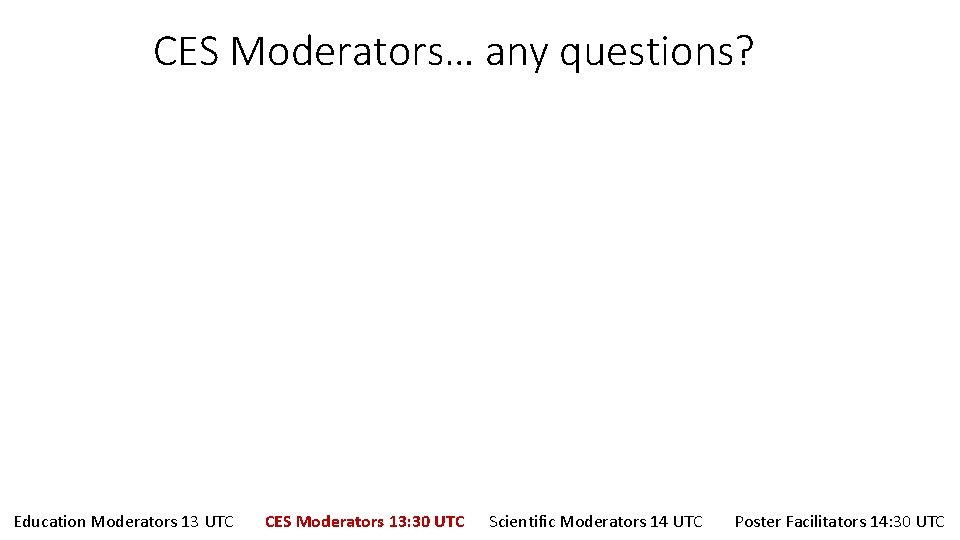 CES Moderators… any questions? Education Moderators 13 UTC CES Moderators 13: 30 UTC Scientific