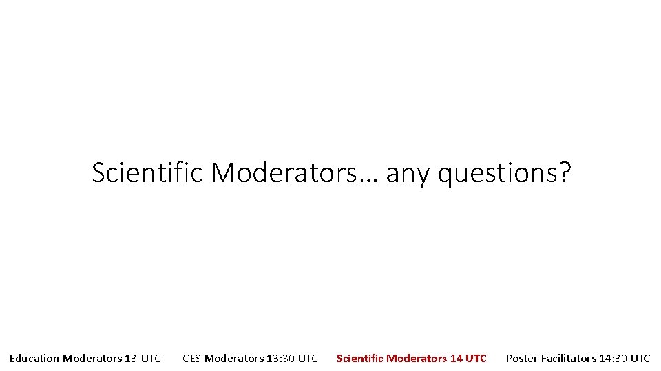 Scientific Moderators… any questions? Education Moderators 13 UTC CES Moderators 13: 30 UTC Scientific