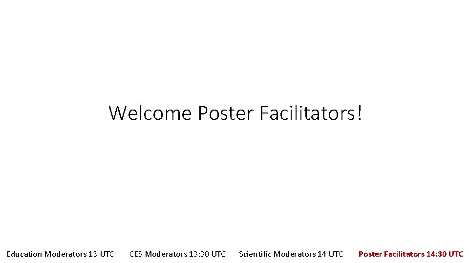 Welcome Poster Facilitators! Education Moderators 13 UTC CES Moderators 13: 30 UTC Scientific Moderators