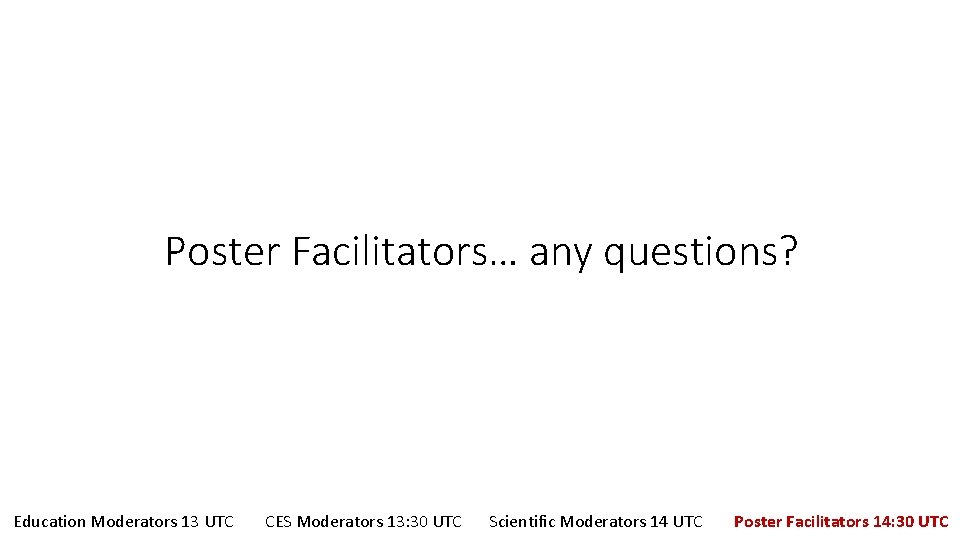 Poster Facilitators… any questions? Education Moderators 13 UTC CES Moderators 13: 30 UTC Scientific