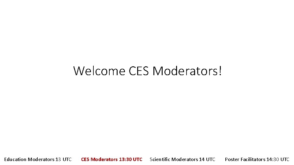 Welcome CES Moderators! Education Moderators 13 UTC CES Moderators 13: 30 UTC Scientific Moderators