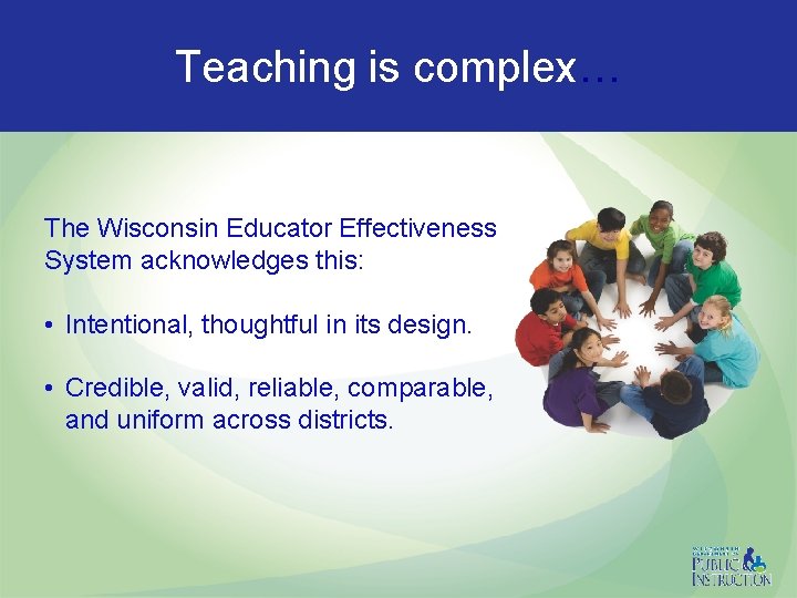 Teaching is complex… The Wisconsin Educator Effectiveness System acknowledges this: • Intentional, thoughtful in