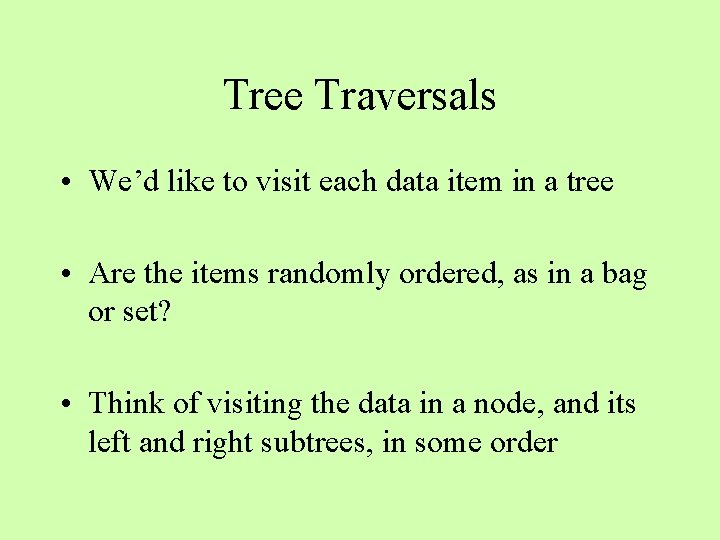 Tree Traversals • We’d like to visit each data item in a tree •