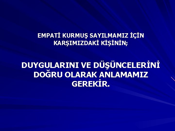 EMPATİ KURMUŞ SAYILMAMIZ İÇİN KARŞIMIZDAKİ KİŞİNİN; DUYGULARINI VE DÜŞÜNCELERİNİ DOĞRU OLARAK ANLAMAMIZ GEREKİR. 