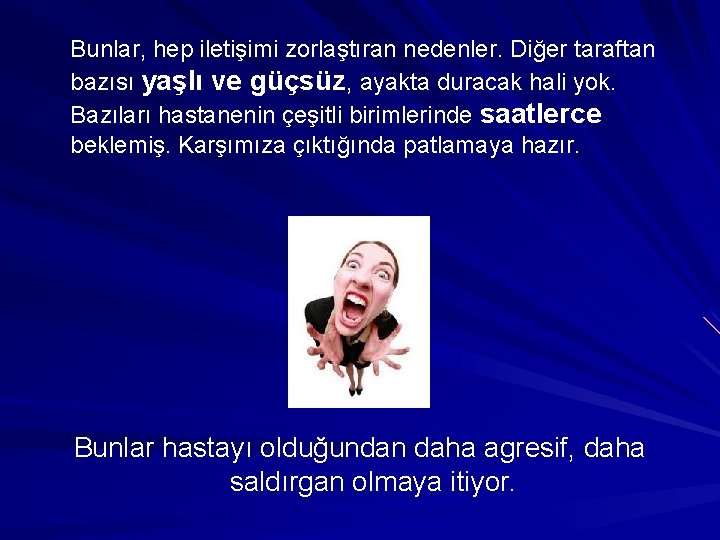 Bunlar, hep iletişimi zorlaştıran nedenler. Diğer taraftan bazısı yaşlı ve güçsüz, ayakta duracak hali