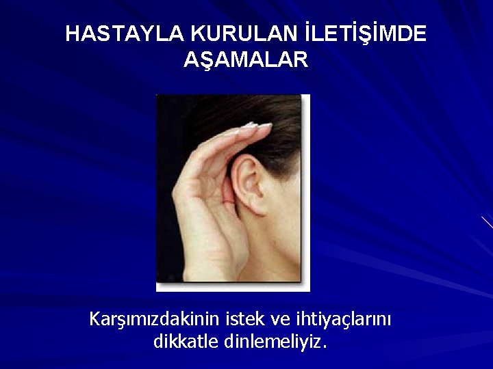 HASTAYLA KURULAN İLETİŞİMDE AŞAMALAR Karşımızdakinin istek ve ihtiyaçlarını dikkatle dinlemeliyiz. 