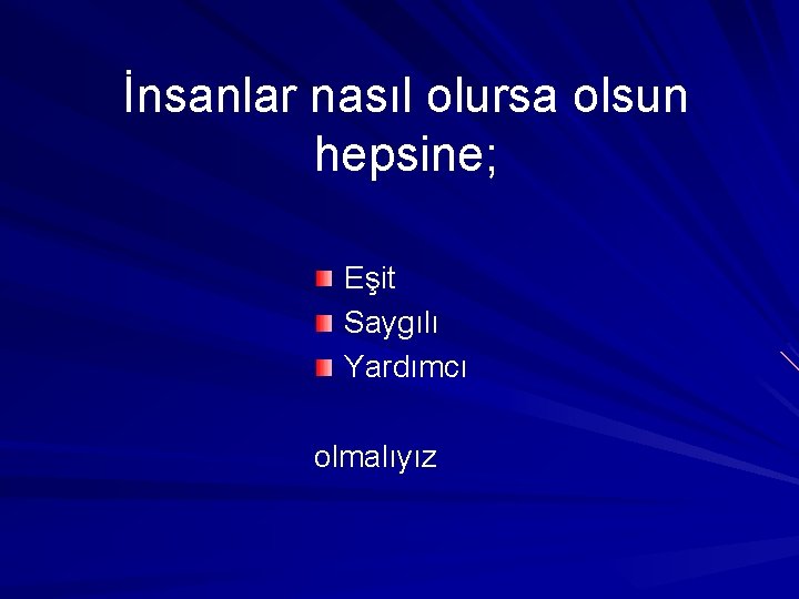İnsanlar nasıl olursa olsun hepsine; Eşit Saygılı Yardımcı olmalıyız 