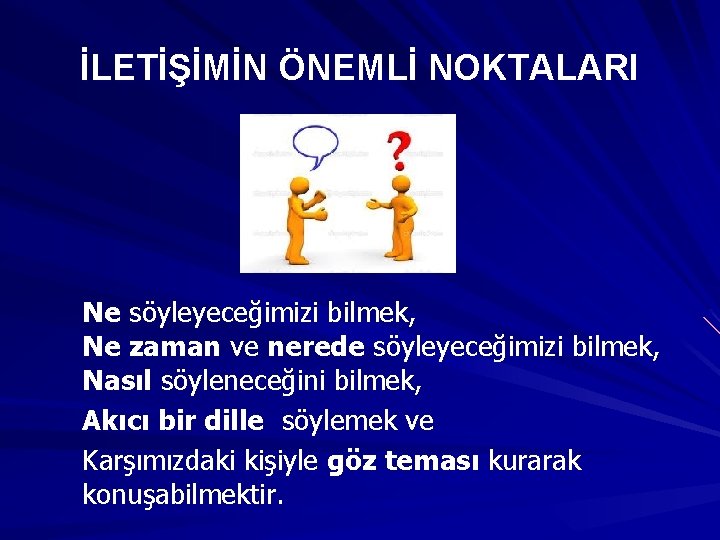 İLETİŞİMİN ÖNEMLİ NOKTALARI Ne söyleyeceğimizi bilmek, Ne zaman ve nerede söyleyeceğimizi bilmek, Nasıl söyleneceğini