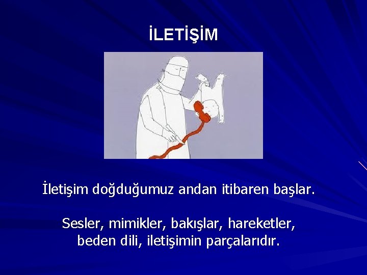 İLETİŞİM İletişim doğduğumuz andan itibaren başlar. Sesler, mimikler, bakışlar, hareketler, beden dili, iletişimin parçalarıdır.
