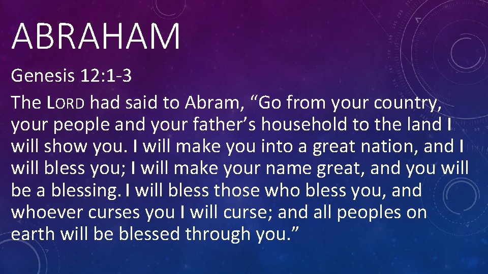 ABRAHAM Genesis 12: 1 -3 The LORD had said to Abram, “Go from your