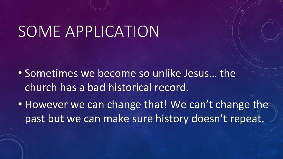SOME APPLICATION • Sometimes we become so unlike Jesus… the church has a bad