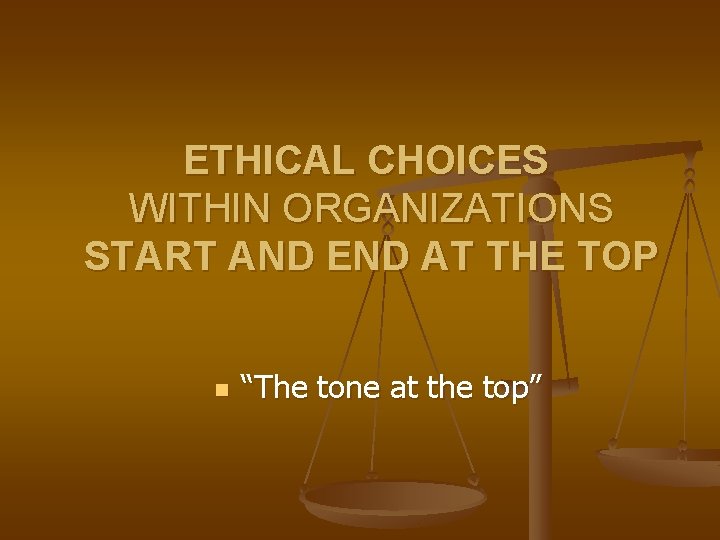 ETHICAL CHOICES WITHIN ORGANIZATIONS START AND END AT THE TOP n “The tone at