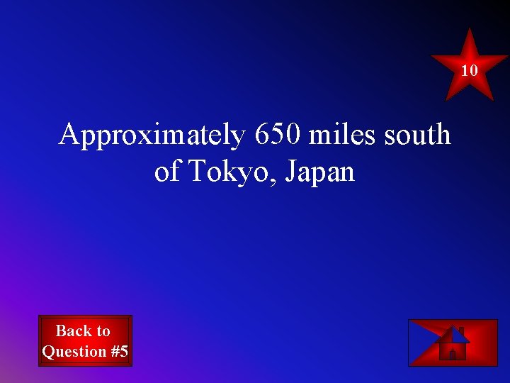 10 Approximately 650 miles south of Tokyo, Japan Back to Question #5 