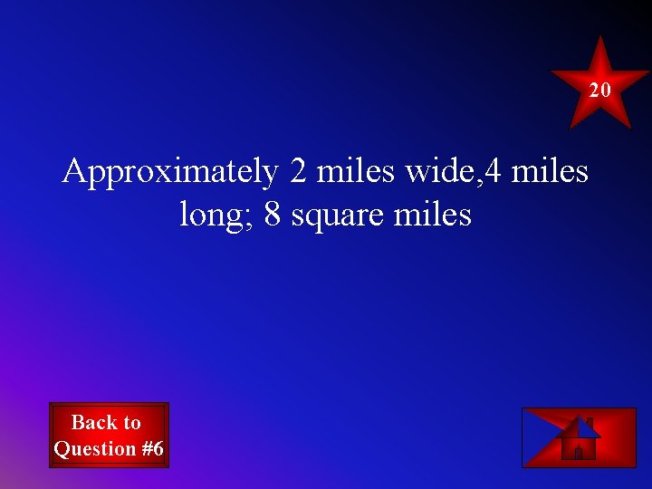 20 Approximately 2 miles wide, 4 miles long; 8 square miles Back to Question