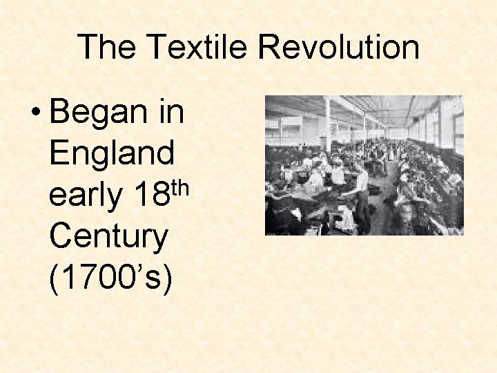 The Textile Revolution • Began in England th early 18 Century (1700’s) The Textile Revolution • Began in England th early 18 Century (1700’s)