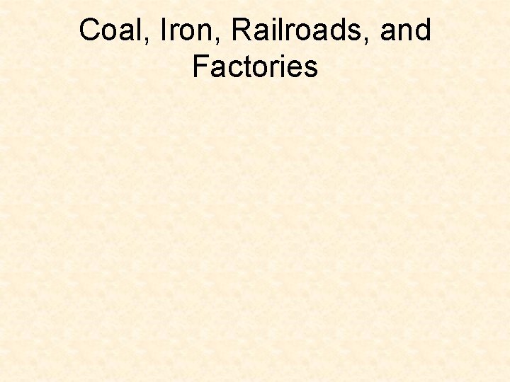Coal, Iron, Railroads, and Factories Coal, Iron, Railroads, and Factories