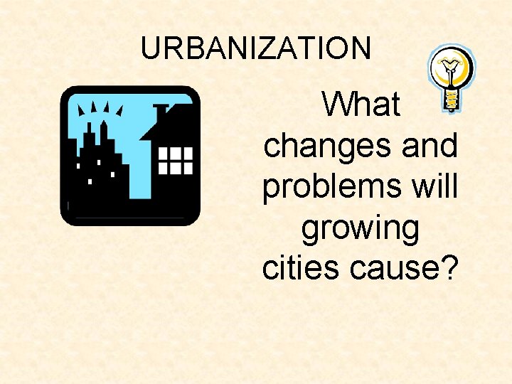 URBANIZATION What changes and problems will growing cities cause? URBANIZATION What changes and problems will growing cities cause?
