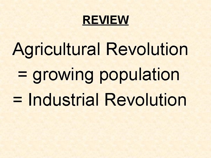 REVIEW Agricultural Revolution = growing population = Industrial Revolution REVIEW Agricultural Revolution = growing population = Industrial Revolution