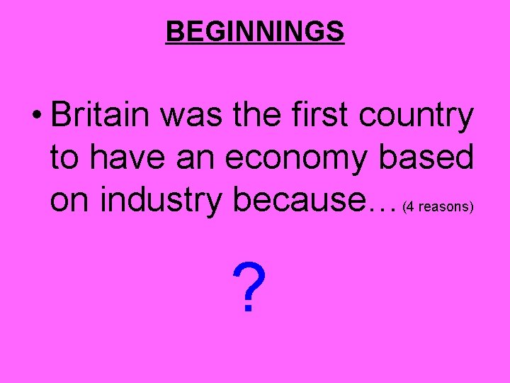 BEGINNINGS • Britain was the first country to have an economy based on industry BEGINNINGS • Britain was the first country to have an economy based on industry