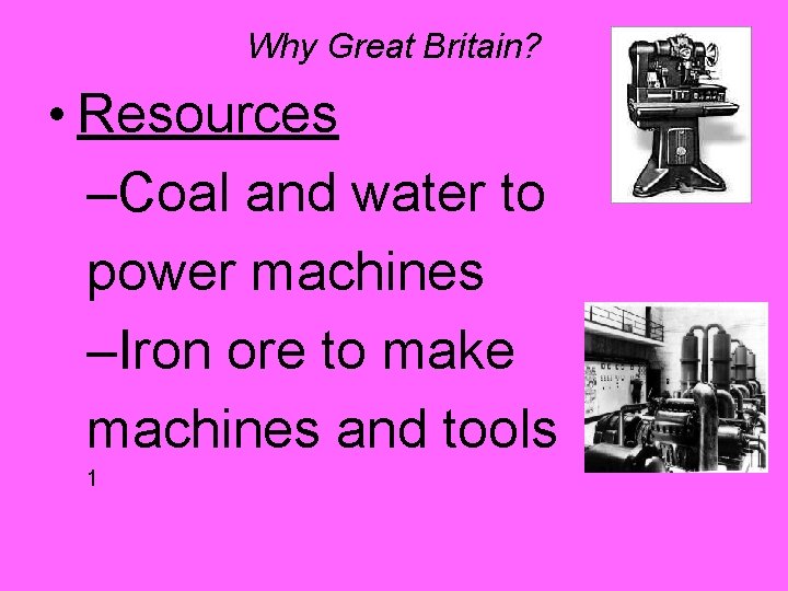 Why Great Britain? • Resources –Coal and water to power machines –Iron ore to Why Great Britain? • Resources –Coal and water to power machines –Iron ore to
