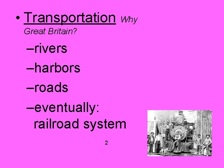 • Transportation Why Great Britain? –rivers –harbors –roads –eventually: railroad system 2 • Transportation Why Great Britain? –rivers –harbors –roads –eventually: railroad system 2