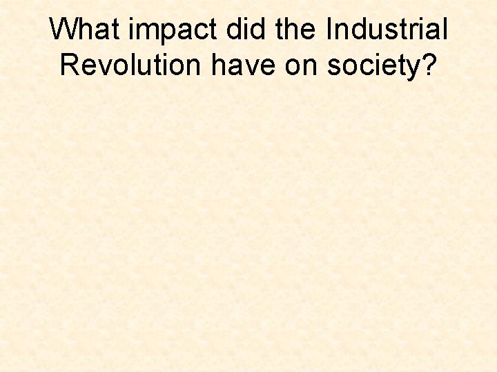 What impact did the Industrial Revolution have on society? What impact did the Industrial Revolution have on society?