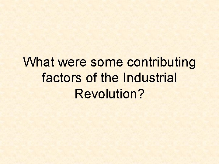 What were some contributing factors of the Industrial Revolution? What were some contributing factors of the Industrial Revolution?