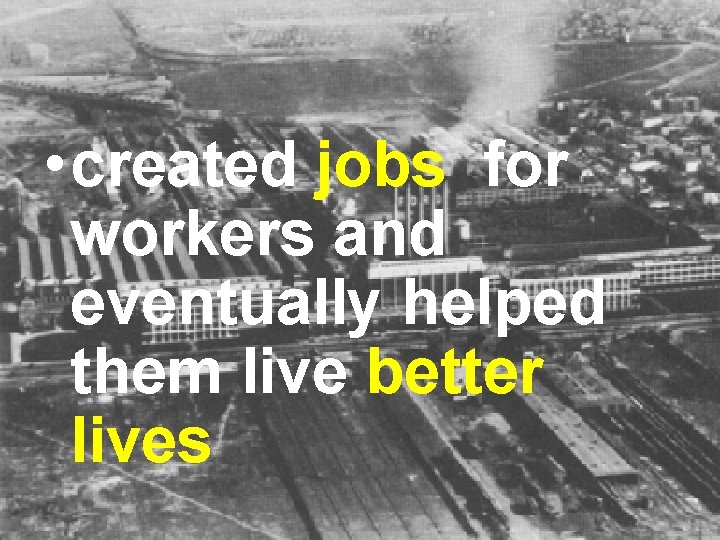 • created jobs for workers and eventually helped them live better lives • created jobs for workers and eventually helped them live better lives