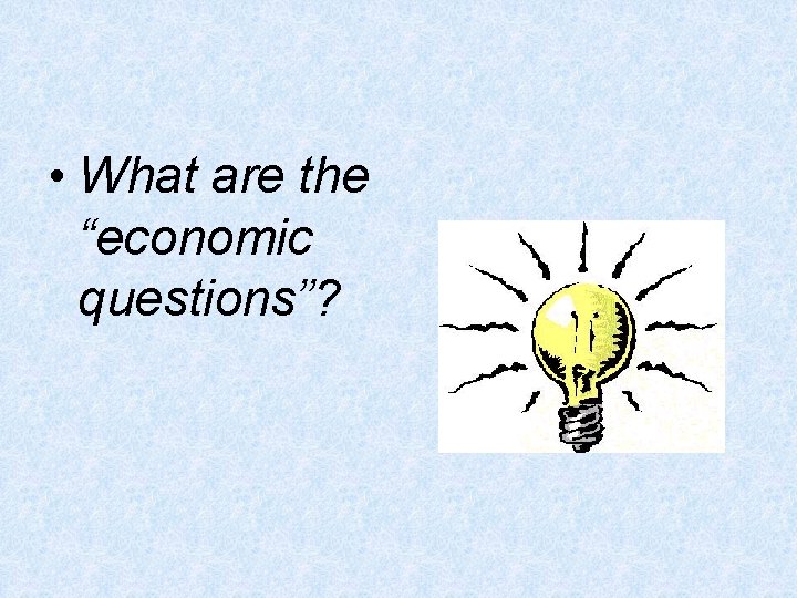 • What are the “economic questions”? • What are the “economic questions”?