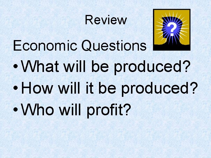 Review Economic Questions • What will be produced? • How will it be produced? Review Economic Questions • What will be produced? • How will it be produced?