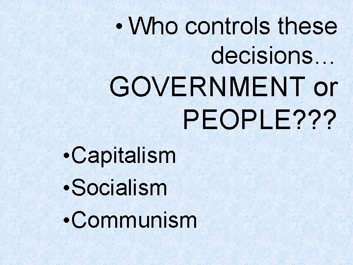 • Who controls these decisions… GOVERNMENT or PEOPLE? ? ? • Capitalism • • Who controls these decisions… GOVERNMENT or PEOPLE? ? ? • Capitalism •