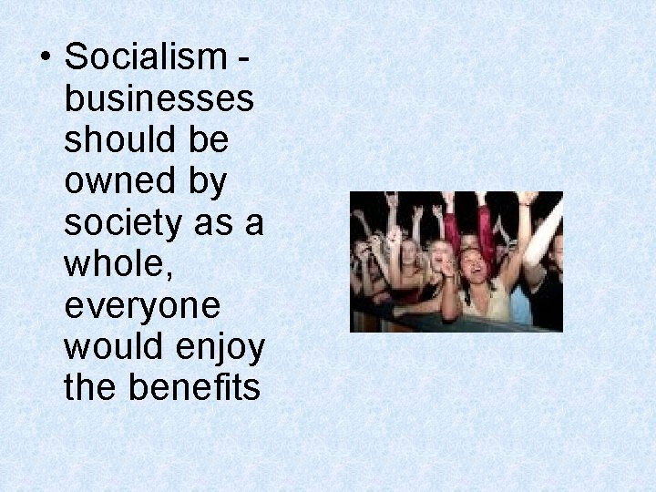 • Socialism businesses should be owned by society as a whole, everyone would • Socialism businesses should be owned by society as a whole, everyone would