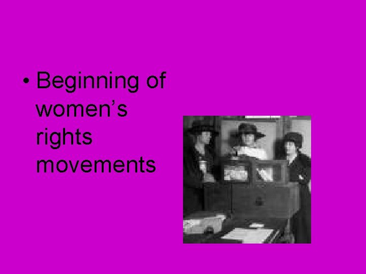 • Beginning of women’s rights movements • Beginning of women’s rights movements
