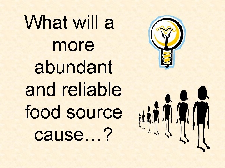 What will a more abundant and reliable food source cause…? What will a more abundant and reliable food source cause…?