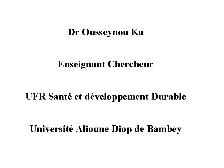Dr Ousseynou Ka Enseignant Chercheur UFR Santé et développement Durable Université Alioune Diop de